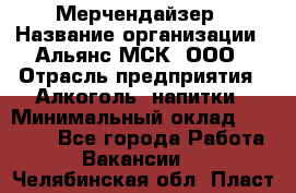 Мерчендайзер › Название организации ­ Альянс-МСК, ООО › Отрасль предприятия ­ Алкоголь, напитки › Минимальный оклад ­ 25 000 - Все города Работа » Вакансии   . Челябинская обл.,Пласт г.